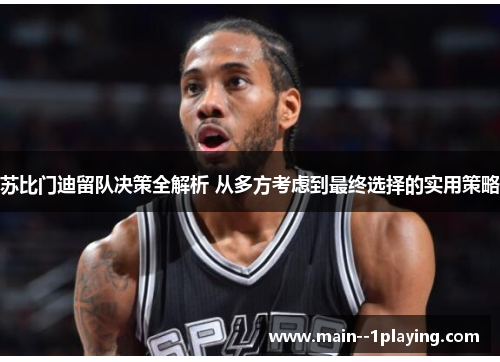 苏比门迪留队决策全解析 从多方考虑到最终选择的实用策略