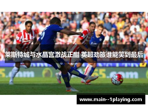 莱斯特城与水晶宫激战正酣 英超劲旅谁能笑到最后