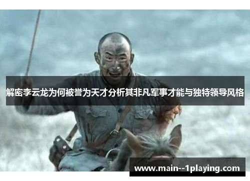 解密李云龙为何被誉为天才分析其非凡军事才能与独特领导风格