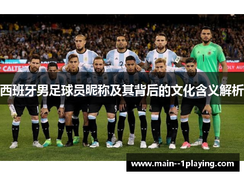 西班牙男足球员昵称及其背后的文化含义解析 西班牙男足球员昵称及其背后的文化含义解析