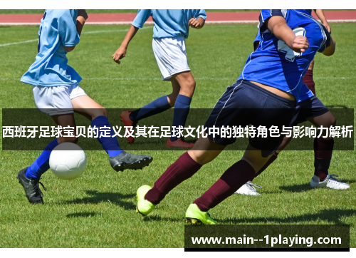 西班牙足球宝贝的定义及其在足球文化中的独特角色与影响力解析 西班牙足球宝贝的定义及其在足球文化中的独特角色与影响力解析