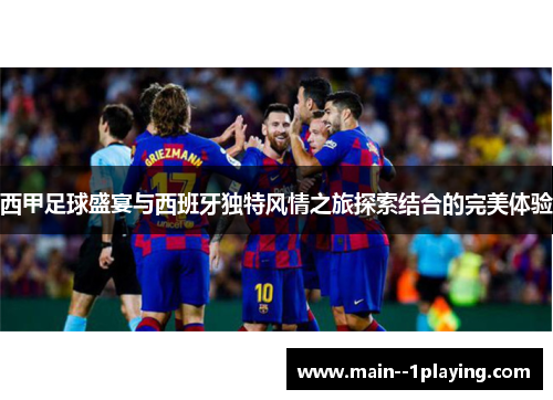 西甲足球盛宴与西班牙独特风情之旅探索结合的完美体验