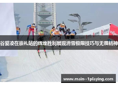 谷爱凌在崇礼站的辉煌胜利展现滑雪极限技巧与无畏精神 谷爱凌在崇礼站的辉煌胜利展现滑雪极限技巧与无畏精神