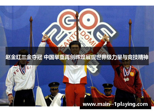 赵金红三金夺冠 中国举重再创辉煌展现世界级力量与竞技精神
