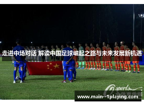 走进中场对话 解读中国足球崛起之路与未来发展新机遇