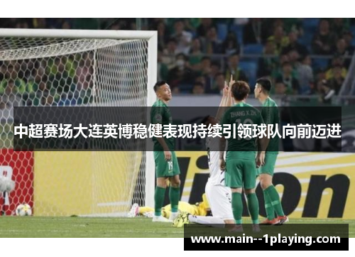 中超赛场大连英博稳健表现持续引领球队向前迈进 中超赛场大连英博稳健表现持续引领球队向前迈进
