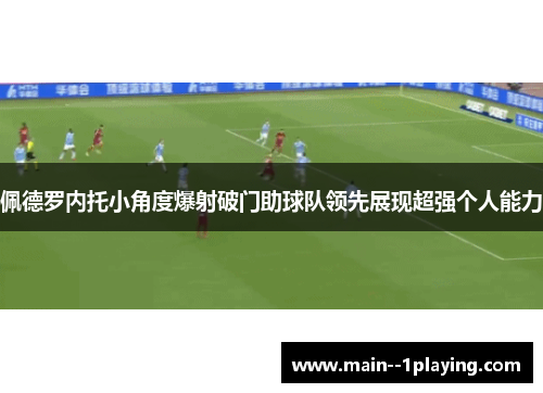 佩德罗内托小角度爆射破门助球队领先展现超强个人能力 佩德罗内托小角度爆射破门助球队领先展现超强个人能力