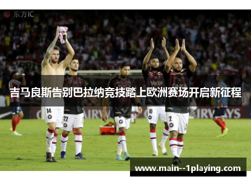 吉马良斯告别巴拉纳竞技踏上欧洲赛场开启新征程 吉马良斯告别巴拉纳竞技踏上欧洲赛场开启新征程