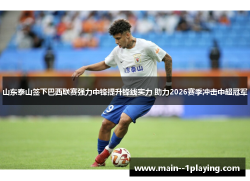 山东泰山签下巴西联赛强力中锋提升锋线实力 助力2026赛季冲击中超冠军 山东泰山签下巴西联赛强力中锋提升锋线实力 助力2026赛季冲击中超冠军