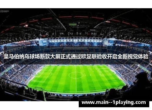 皇马伯纳乌球场新款大屏正式通过欧足联验收开启全新视觉体验