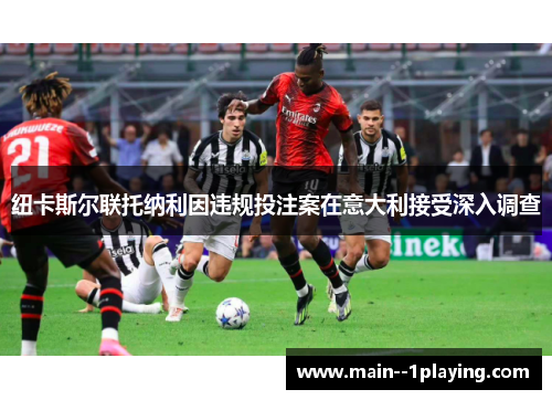 纽卡斯尔联托纳利因违规投注案在意大利接受深入调查 纽卡斯尔联托纳利因违规投注案在意大利接受深入调查