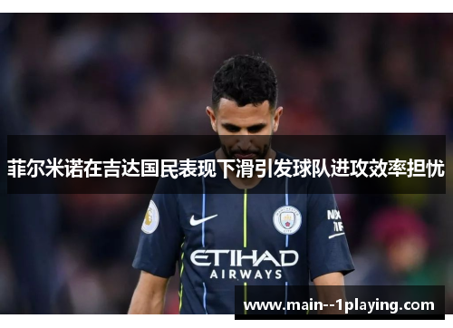 菲尔米诺在吉达国民表现下滑引发球队进攻效率担忧 菲尔米诺在吉达国民表现下滑引发球队进攻效率担忧