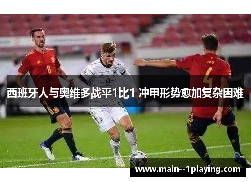 西班牙人与奥维多战平1比1 冲甲形势愈加复杂困难 西班牙人与奥维多战平1比1 冲甲形势愈加复杂困难