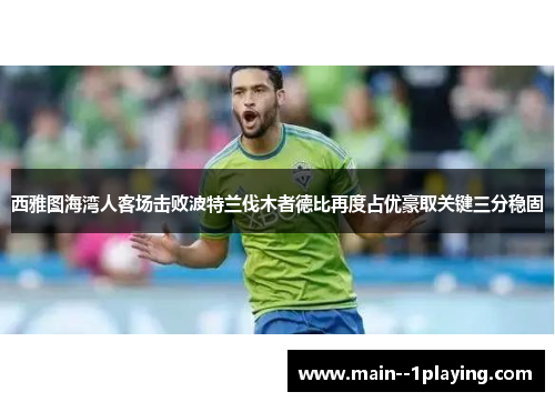 西雅图海湾人客场击败波特兰伐木者德比再度占优豪取关键三分稳固