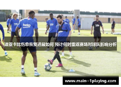 迪亚卡比伤愈恢复进展如何 预计何时重返赛场对球队影响分析