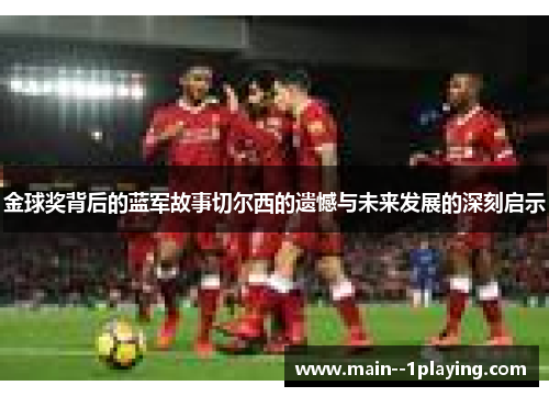 金球奖背后的蓝军故事切尔西的遗憾与未来发展的深刻启示