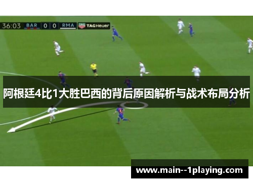 阿根廷4比1大胜巴西的背后原因解析与战术布局分析