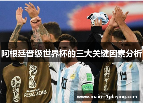 阿根廷晋级世界杯的三大关键因素分析