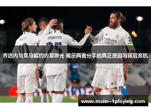 齐达内与皇马解约内幕曝光 揭示两者分手的真正原因与背后玄机 齐达内与皇马解约内幕曝光 揭示两者分手的真正原因与背后玄机