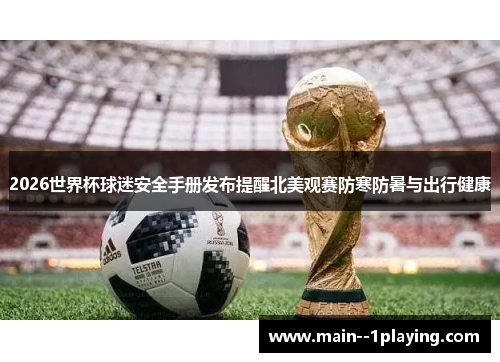 2026世界杯球迷安全手册发布提醒北美观赛防寒防暑与出行健康