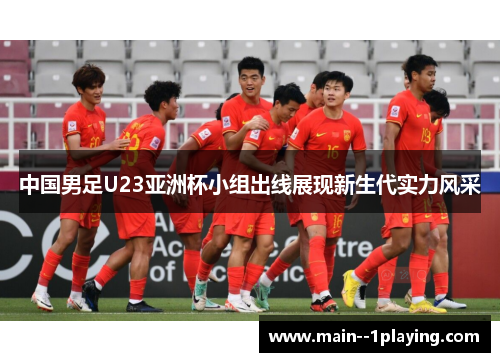 中国男足U23亚洲杯小组出线展现新生代实力风采