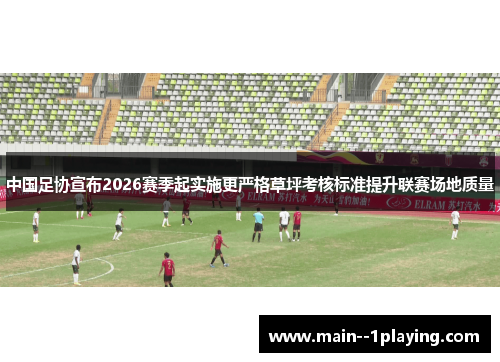 中国足协宣布2026赛季起实施更严格草坪考核标准提升联赛场地质量 中国足协宣布2026赛季起实施更严格草坪考核标准提升联赛场地质量
