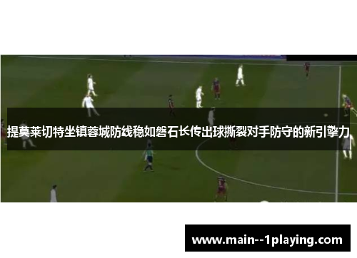 提莫莱切特坐镇蓉城防线稳如磐石长传出球撕裂对手防守的新引擎力 提莫莱切特坐镇蓉城防线稳如磐石长传出球撕裂对手防守的新引擎力
