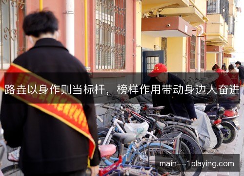 路垚以身作则当标杆，榜样作用带动身边人奋进