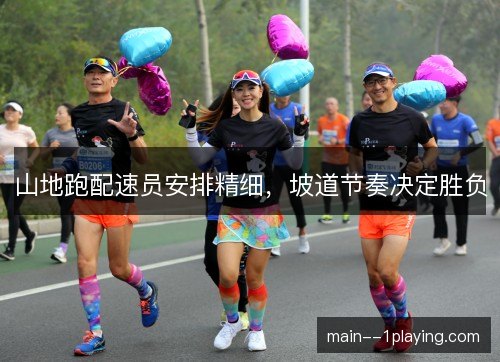 山地跑配速员安排精细,坡道节奏决定胜负 山地跑配速员安排精细,坡道节奏决定胜负